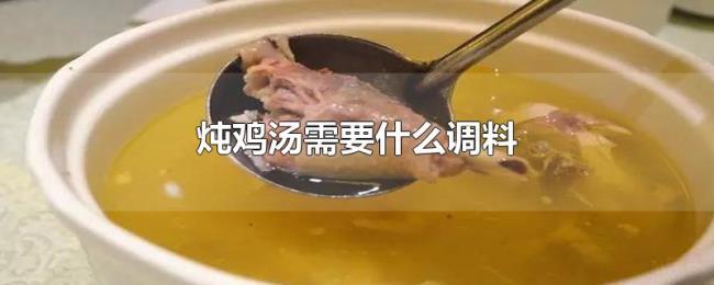 炖鸡汤需要什么调料 炖鸡汤需要什么调料