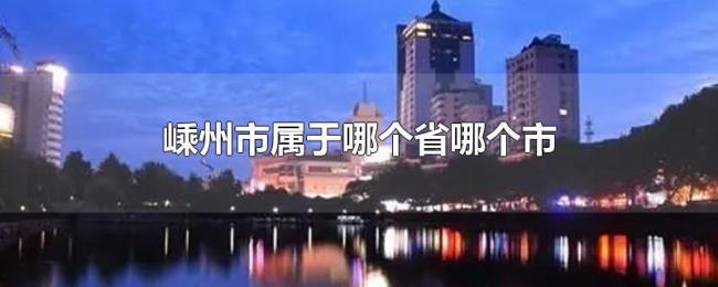 嵊州市属于哪个省哪个市 嵊州市属于哪个省哪个市