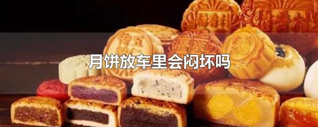 月饼放车里会闷坏吗 月饼放车里会闷坏吗