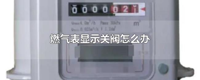 燃气表显示关阀怎么办