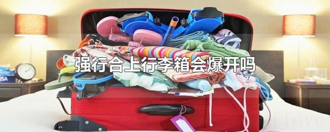 强行合上行李箱会爆开吗