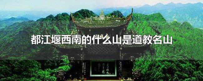 都江堰西南的什么山是道教名山