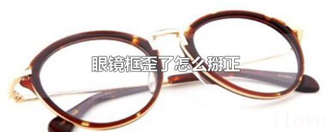 眼镜框歪了怎么掰正 眼镜框歪了怎么掰正