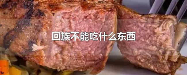回族不能吃什么东西 回族不能吃什么东西