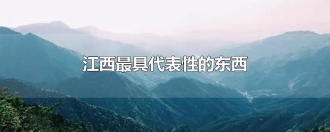 江西最具代表性的东西 江西最具代表性的东西