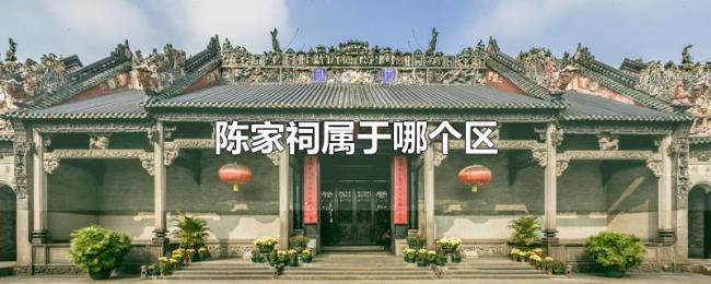 陈家祠属于哪个区 陈家祠属于哪个区