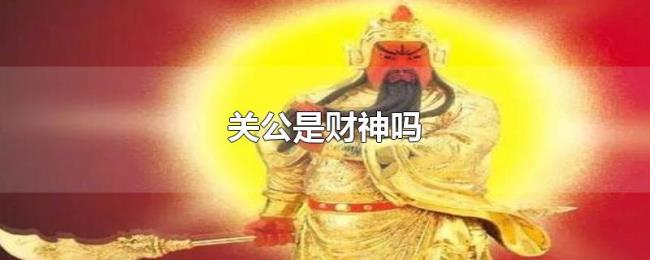 关公是财神吗 关公是财神吗