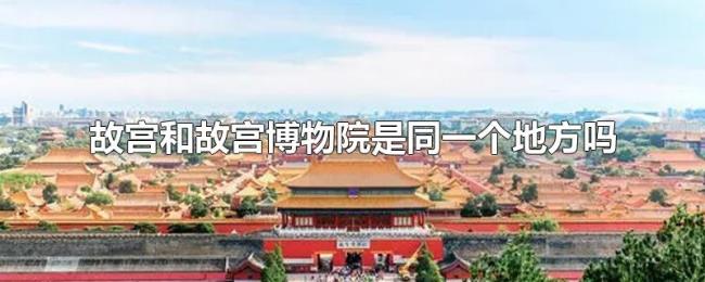 故宫和故宫博物院是同一个地方吗 故宫和故宫博物院是同一个地方吗