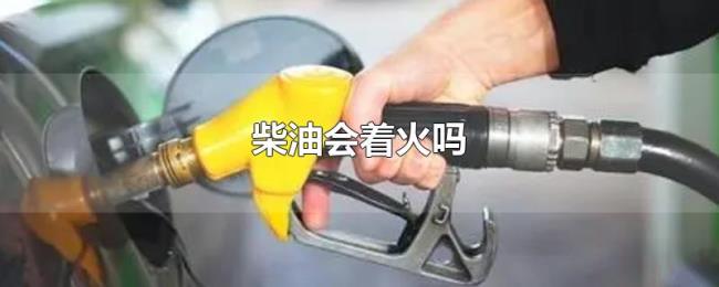 柴油会着火吗 柴油会着火吗