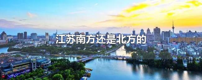 江苏南方还是北方的 江苏南方还是北方的