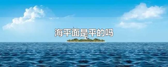 海平面是平的吗 海平面是平的吗