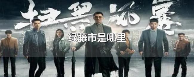 绿藤市是哪里 绿藤市是哪里