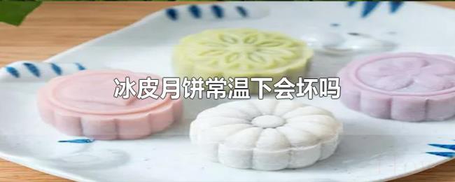 冰皮月饼常温下会坏吗