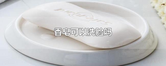 香皂可以洗脸吗 香皂可以洗脸吗