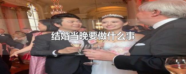 结婚当晚要做什么事 结婚当晚要做什么事