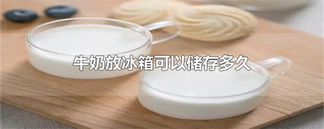 牛奶放冰箱可以储存多久