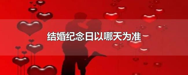 结婚纪念日以哪天为准 结婚纪念日以哪天为准