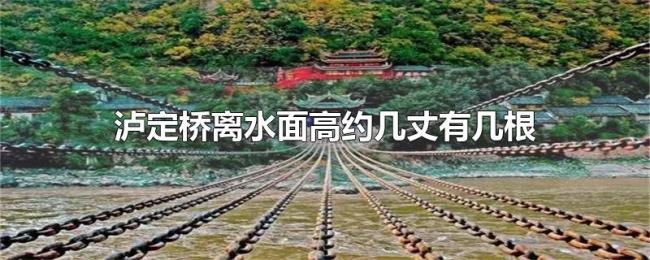 泸定桥离水面高约几丈有几根铁索