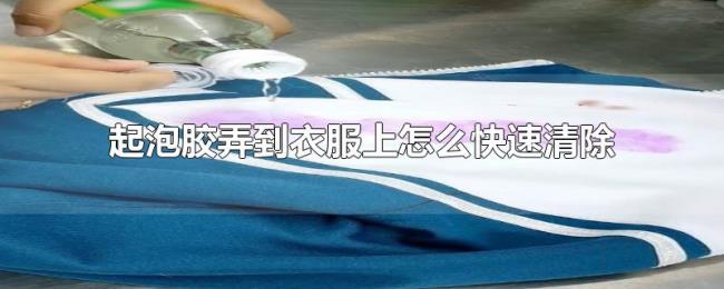 起泡胶弄到衣服上怎么快速清除 起泡胶弄到衣服上怎么快速清除