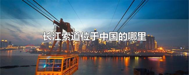 长江索道位于中国的哪里