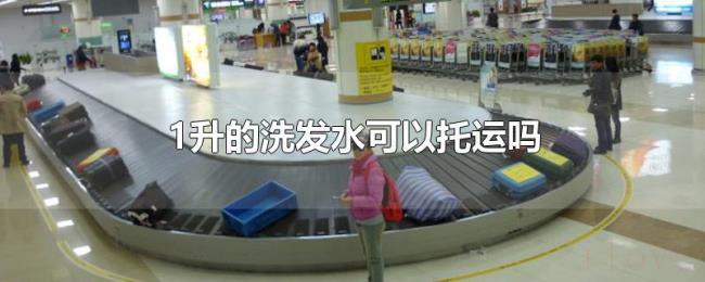 1升的洗发水可以托运吗 1升的洗发水可以托运吗