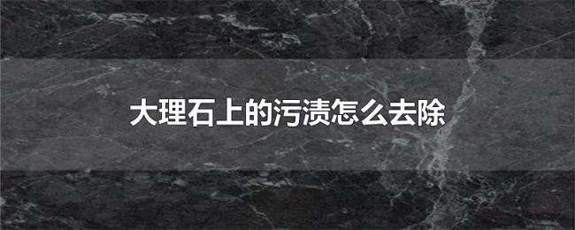 大理石上的污渍怎么去除