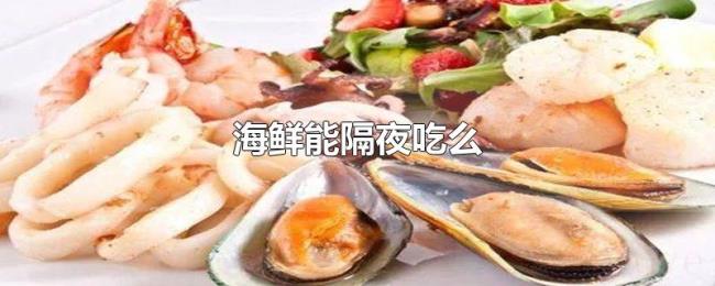 海鲜能隔夜吃么 海鲜能隔夜吃么