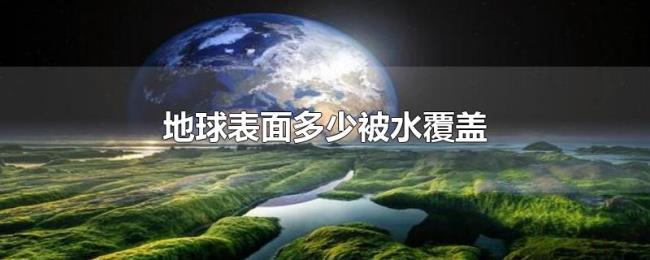 地球表面多少被水覆盖 地球表面多少被水覆盖