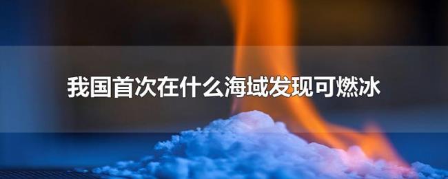 我国首次在什么海域发现可燃冰