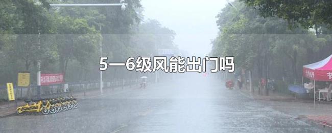 5一6级风能出门吗 5一6级风能出门吗