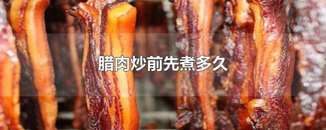 腊肉炒前先煮多久