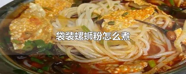 袋装螺蛳粉怎么煮 袋装螺蛳粉怎么煮