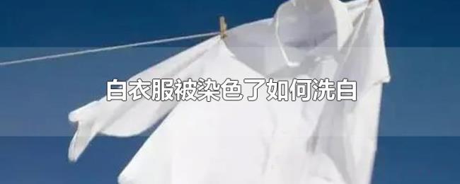 白衣服被染色了如何洗白 白衣服被染色了如何洗白