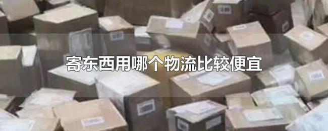 寄东西用哪个物流比较便宜 寄东西用哪个物流比较便宜