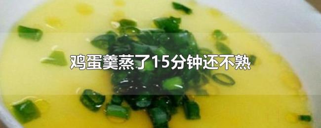 鸡蛋羹蒸了15分钟还不熟