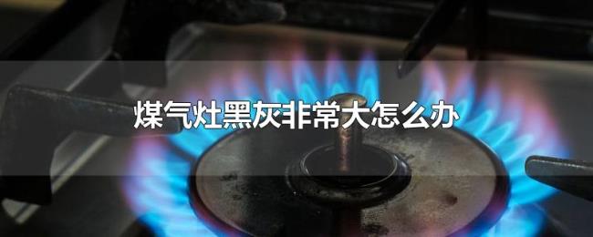 煤气灶黑灰非常大怎么办 煤气灶黑灰非常大怎么办