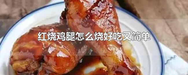 红烧鸡腿怎么烧好吃又简单 红烧鸡腿怎么烧好吃又简单