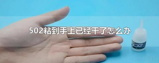 502粘到手上已经干了怎么办 502粘到手上已经干了怎么办