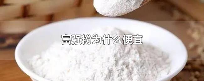 富强粉为什么便宜 富强粉为什么便宜