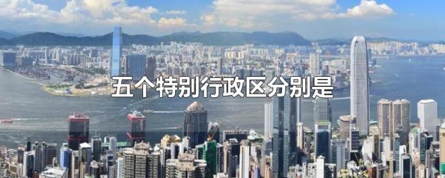 五个特别行政区分别是 五个特别行政区分别是