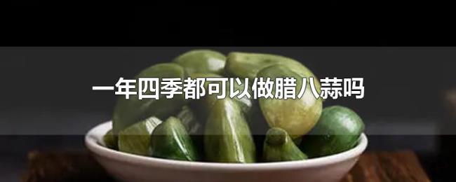 一年四季都可以做腊八蒜吗