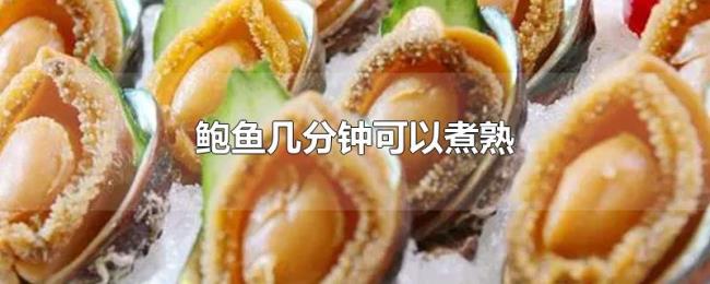 鲍鱼几分钟可以煮熟 鲍鱼几分钟可以煮熟