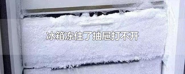 冰箱冻住了抽屉打不开 冰箱冻住了抽屉打不开