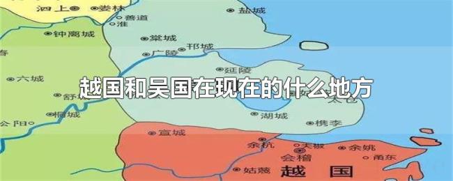 越国和吴国在现在的什么地方 越国和吴国在现在的什么地方
