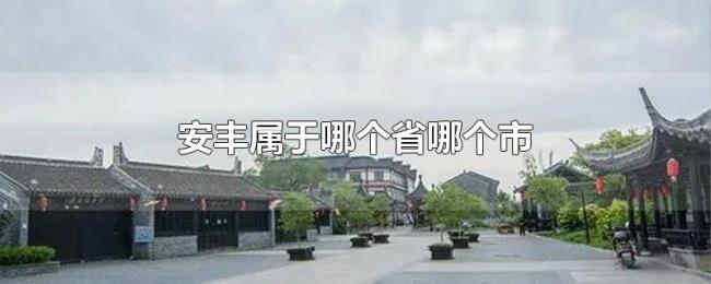 安丰属于哪个省哪个市 安丰属于哪个省哪个市