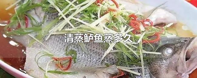 清蒸鲈鱼蒸多久 清蒸鲈鱼蒸多久