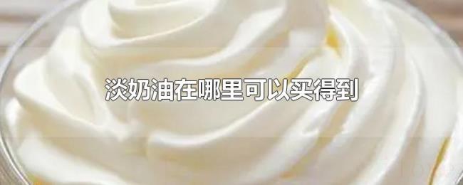 淡奶油在哪里可以买得到 淡奶油在哪里可以买得到