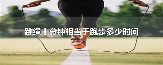 跳绳十分钟相当于跑步多少时间