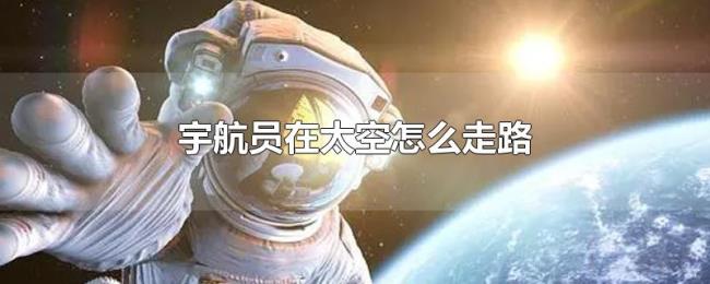 宇航员在太空怎么走路 宇航员在太空怎么走路
