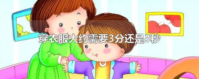 穿衣服大约需要3分还是3秒 穿衣服大约需要3分还是3秒